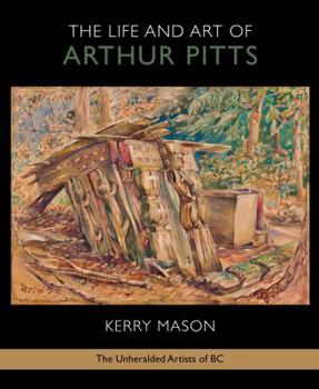 Paperback The Life and Art of Arthur Pitts: The Unheralded Artists of BC Book