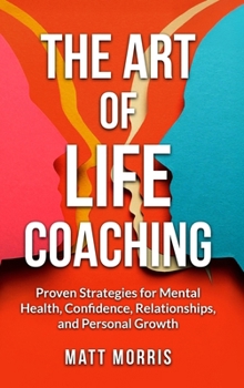 Hardcover The Art of Life Coaching: Proven Strategies for Mental Health, Confidence, Relationships, and Personal Growth (A Powerful Guide for Coaches, Parents, Book