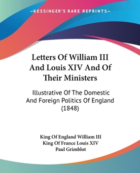 Paperback Letters Of William III And Louis XIV And Of Their Ministers: Illustrative Of The Domestic And Foreign Politics Of England (1848) Book