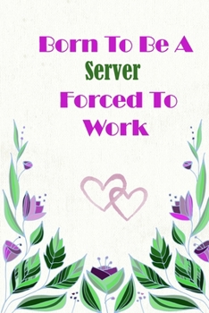 Born To Be A Server  Forced To Work: Beautiful 6 x 9 Notebook featuring College Lined Pages with a faint flower design which you can color in while ... Ideal Gift for Family Friends and Lovers