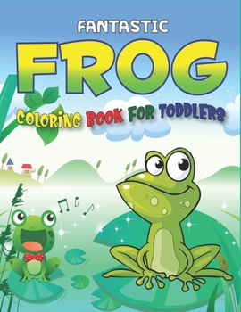 FANTASTIC FROG COLORING BOOK FOR TODDLERS: Delightful & Decorative Collection! Patterns of Frogs & Toads For Children's (40 beautiful illustrations ... girls and boys who love coloring and fun