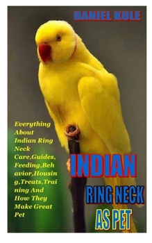 Paperback Indian Ringneck as Pet: Everything About Indian Ring Neck Care, Guides, Feeding, Behavior, Housing, Treats, Training And How They Make Great P Book