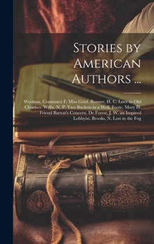 Hardcover Stories by American Authors ...: Woolson, Constance F. Miss Grief. Bunner, H. C. Love in Old Cloathes. Willis, N. P. Two Buckets in a Well. Foote, Mar Book