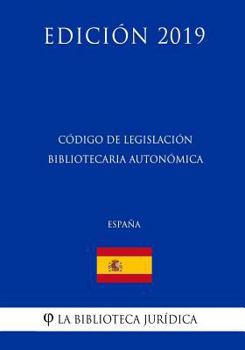 Paperback Código de Legislación Bibliotecaria Autonómica (España) (Edición 2019) [Spanish] Book