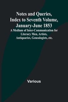 Paperback Notes and Queries, Index to Seventh Volume, January-June 1853; A Medium of Inter-communication for Literary Men, Artists, Antiquaries, Genealogists, e Book