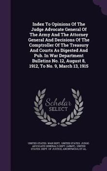 Index to Opinions of the Judge Advocate General of the Army and the Attorney General and Decisions of the Comptroller of the Treasury and Courts as Digested and Pub. in War Department Bulletins No. 12