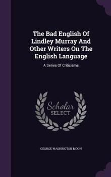 Hardcover The Bad English Of Lindley Murray And Other Writers On The English Language: A Series Of Criticisms Book