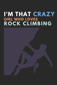 I'm that crazy girl who loves rock climbing: Rock climbing gifts for women - Blank Ruled Journal Notebook - College Ruled Lined, Gratitude, Funny Rock Climbing Gifts for women, girls and kids.: Rock C