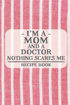 I'm a Mom and a Doctor Nothing Scares Me Recipe Book: Blank Recipe Book to Write in for Women, Bartenders, Drink and Alcohol Log, Document all Your ... for Women, Wife, Mom, Aunt (6x9 120 pages)