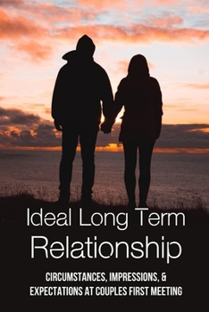 Paperback Ideal Long Term Relationship: Circumstances, Impressions, & Expectations At Couples First Meeting: What Should A Long-Term Relationship Feel Like Book