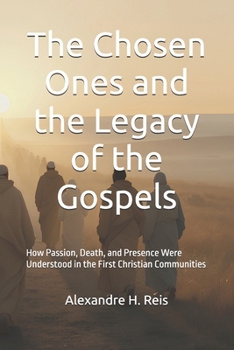 The Chosen Ones and the Legacy of the Gospels: How Passion, Death, and Presence Were Understood in the First Christian Communities