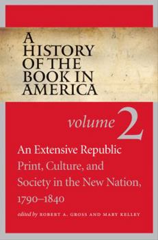 A History of the Book in America: Volume 2: An Extensive Republic: Print, Culture, and Society in the New Nation, 1790-1840 - Book #2 of the A History of the Book in America