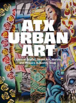 ATX Urban Art : Layers of Graffiti, Street Art, Murals and Mosaics in Austin, Texas