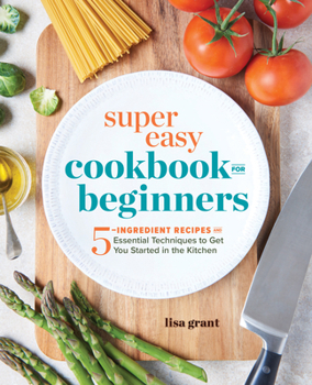 Paperback Super Easy Cookbook for Beginners: 5-Ingredient Recipes and Essential Techniques to Get You Started in the Kitchen Book