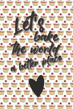 Let's bake the world a better place: Liniertes DinA 5 Notizbuch f�r B�ckerinnen und B�cker Backen Back Rezept Notizheft Backbuch
