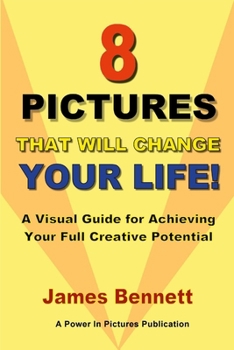 8 Pictures That Will Change Your Life : A Visual Guide for Achieving Your Full Creative Potential