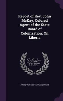 Hardcover Report of Rev. John McKay, Colored Agent of the State Board of Colonization. On Liberia Book