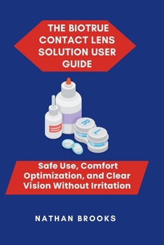 Paperback The Biotrue Contact Lens Solution User Guide: Safe Use, Comfort Optimization, and Clear Vision Without Irritation Book