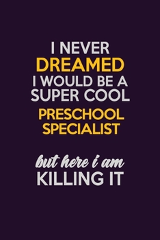 I Never Dreamed I Would Be A Super cool Preschool Specialist But Here I Am Killing It: Career journal, notebook and writing journal for encouraging ... kids. A framework for building your career.