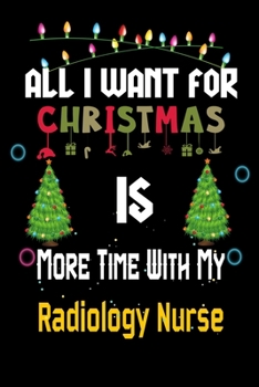 Paperback All I want for Christmas is more time with my Radiology Nurse: Christmas Gift for Radiology Nurse Lovers, Radiology Nurse Journal / Notebook / Diary / Book