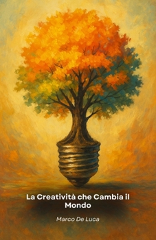 La Creatività che Cambia il Mondo: Come trasformare idee originali in progetti concreti per innovare, risolvere problemi e lasciare un'impronta positiva (Italian Edition)
