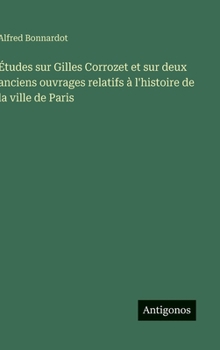 Études sur Gilles Corrozet et sur deux anciens ouvrages relatifs à l'histoire de la ville de Paris