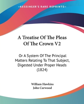 Paperback A Treatise Of The Pleas Of The Crown V2: Or A System Of The Principal Matters Relating To That Subject, Digested Under Proper Heads (1824) Book