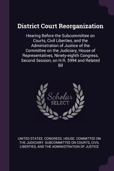 District Court Reorganization: Hearing Before the Subcommittee on Courts, Civil Liberties, and the Administration of Justice of the Committee on the Judiciary, House of Representatives, Ninety-Eighth 