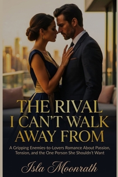 THE RIVAL I CAN'T WALK AWAY FROM: A Gripping Enemies-to-Lovers Romance About Passion, Tension, and the One Person She Shouldn’t Want