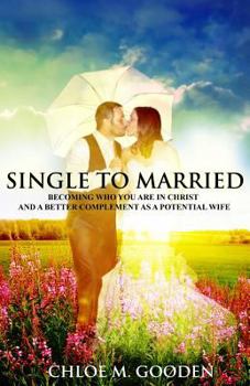 Paperback Single to Married: Becoming Who You Are In Christ and a Better Complement as a Potential Wife Book