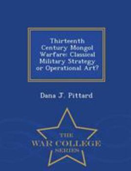 Thirteenth Century Mongol Warfare: Classical Military Strategy or Operational Art? - War College Series