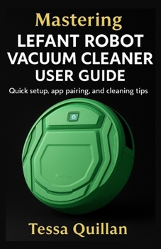 Paperback Mastering Lefant Robot Vacuum Cleaner User Guide: Quick setup, app pairing, and cleaning tips Book