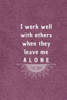 I work well with others when they leave me alone: 6*9 Blank Lined Notebook With Contact Infos 100 Pages. Funny Gift for Women and Men/Notebook Quotes/ Notebook lined paper/ Notebook hardcover