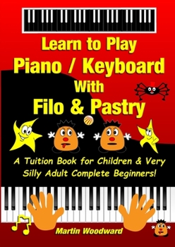 Paperback Learn to Play Piano / Keyboard With Filo & Pastry: A Tuition Book for Children & Very Silly Adult Complete Beginners! Book