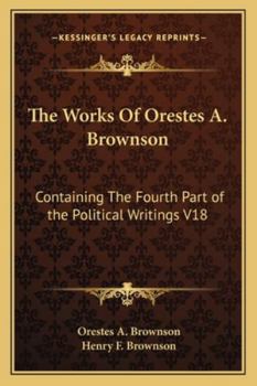 Paperback The Works Of Orestes A. Brownson: Containing The Fourth Part of the Political Writings V18 Book