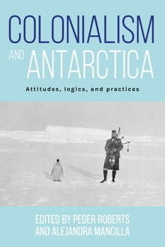 Paperback Colonialism and Antarctica: Attitudes, Logics, and Practices Book