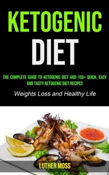 Ketogenic Diet: The Complete Guide to Ketogenic Diet and 150+ Quick, Easy and Tasty Ketogenic Diet Recipes