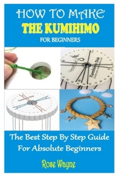 Paperback How to Make the Kumihimo for Beginners: The Best Step by Step Guide for Absolute Beginners Book