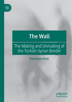 Paperback The Wall: The Making and Unmaking of the Turkish-Syrian Border Book