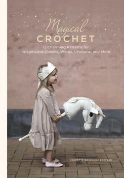 Magical Crochet: 13 Charming Patterns for Imaginative Crowns, Wings, Unicorns, and More