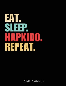 Eat Sleep Hapkido Repeat 2020 Planner: Hapkido Weekly Planner Includes Daily Planner & Monthly Overview | Personal Organizer With 2020 Calendar | 8.5x11 Inch White Paper