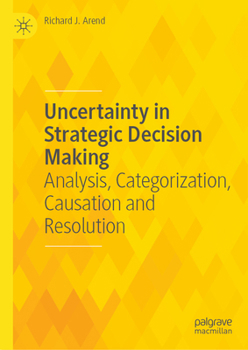 Hardcover Uncertainty in Strategic Decision Making: Analysis, Categorization, Causation and Resolution Book