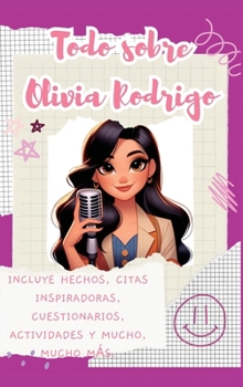 Todo sobre Olivia Rodrigo (tapa dura): Incluye hechos, citas inspiradoras, cuestionarios, actividades y mucho, mucho más. (Spanish Edition)
