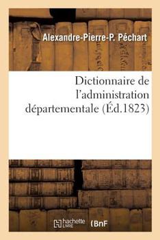 Paperback Dictionnaire de l'Administration Départementale. Recueil Des Lois, Arrêtés, Décrets, Ordonnances: Attributions Du Ministère de l'Intérieur Et Celles D [French] Book