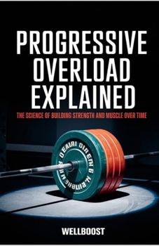 Paperback Progressive Overload Explained: The Science of Building Strength and Muscle Over Time Book