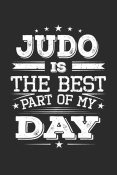 Judo Is The Best Part Of My Day: Funny Cool Judo Journal | Notebook | Workbook | Diary | Planner - 6x9 - 120 Blank Pages  -  Cute Gift For Judo Fighters, Athletes, Fans, Clubs and Judo Coaches