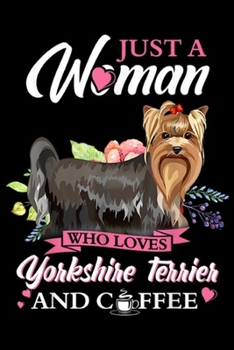 Paperback Just A Woman Who Loves Yorkshire Terrier And Coffee: Just A Woman Who Loves Yorkshire Terrier And Coffee Gift Journal/Notebook Blank Lined Ruled 6x9 1 Book