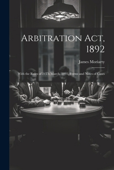 Paperback Arbitration Act, 1892: With the Rules of 24Th March, 1893, Forms and Notes of Cases Book