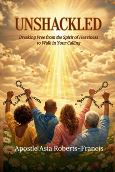 UNSHACKLED: Breaking Free from the Spirit of Heaviness to Walk in Your Calling