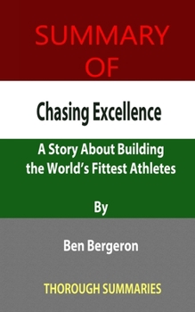 Paperback Summary of Chasing Excellence: A Story About Building the World's Fittest Athletes By Ben Bergeron Book